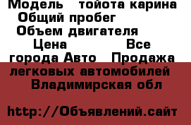  › Модель ­ тойота карина › Общий пробег ­ 316 000 › Объем двигателя ­ 2 › Цена ­ 85 000 - Все города Авто » Продажа легковых автомобилей   . Владимирская обл.